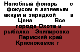 Налобный фонарь cree с фокусом и литиевым  аккум и зарядкой 12-220в. › Цена ­ 1 350 - Все города Охота и рыбалка » Экипировка   . Пермский край,Краснокамск г.